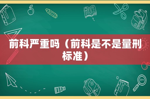 前科嚴重嗎（前科是不是量刑標準）