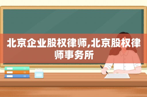 北京企業股權律師,北京股權律師事務所
