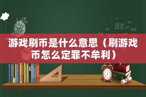 游戲刷幣是什么意思（刷游戲幣怎么定罪不牟利）