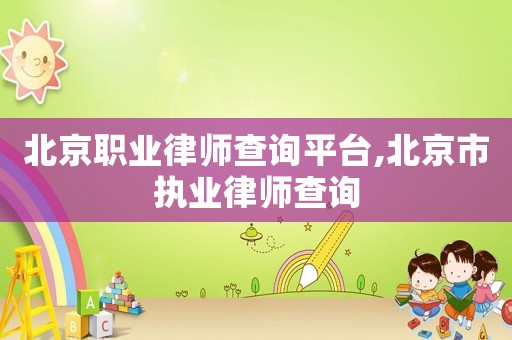 北京職業律師查詢平臺,北京市執業律師查詢