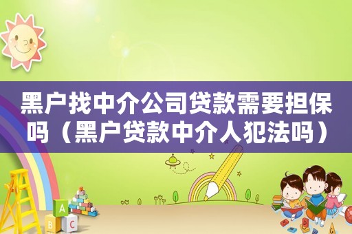 黑戶找中介公司貸款需要擔保嗎（黑戶貸款中介人犯法嗎）
