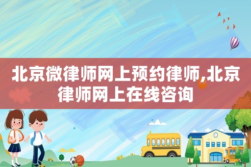 北京微律師網上預約律師,北京律師網上在線咨詢