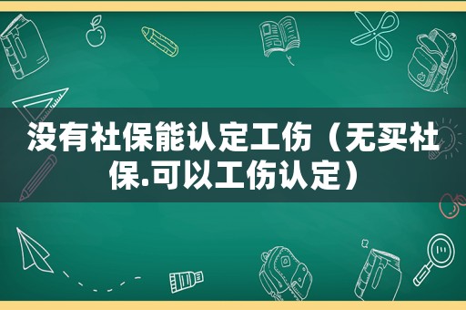 沒有社保能認定工傷（無買社保.可以工傷認定）
