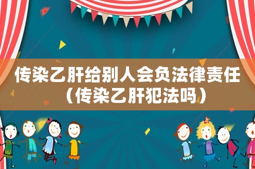 傳染乙肝給別人會負法律責任（傳染乙肝犯法嗎）