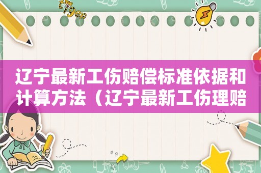 遼寧最新工傷賠償標準依據和計算方法（遼寧最新工傷理賠標準2015）
