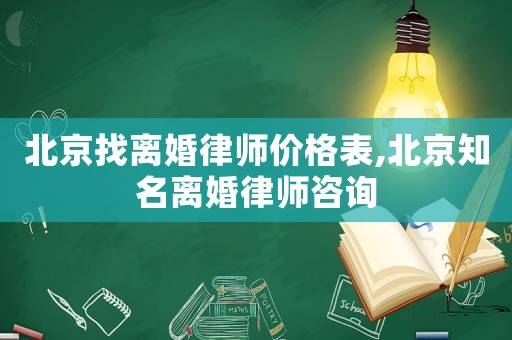 北京找離婚律師價(jià)格表,北京知名離婚律師咨詢(xún)