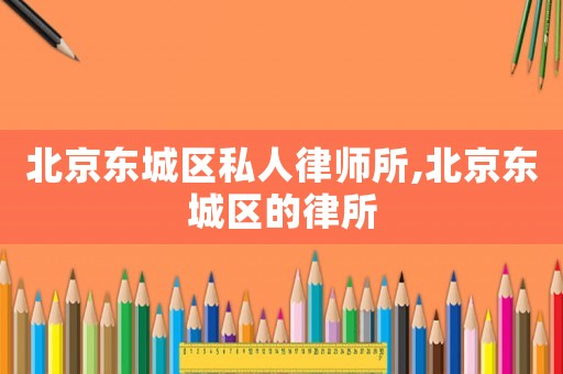 北京東城區(qū)私人律師所,北京東城區(qū)的律所