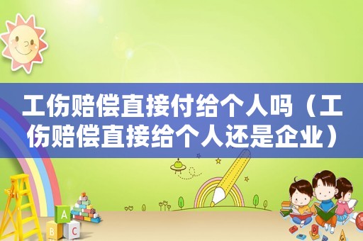 工傷賠償直接付給個人嗎（工傷賠償直接給個人還是企業）