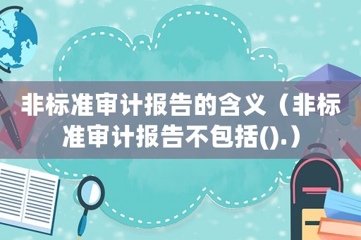 非標準審計報告的含義（非標準審計報告不包括().）