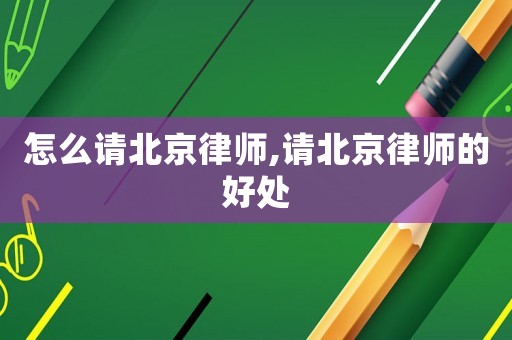 怎么請北京律師,請北京律師的好處