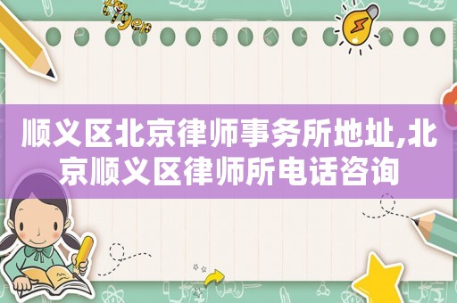順義區(qū)北京律師事務(wù)所地址,北京順義區(qū)律師所電話咨詢