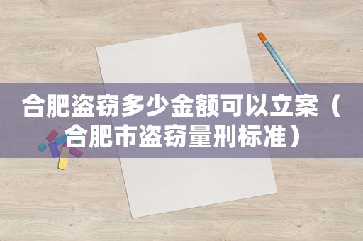合肥盜竊多少金額可以立案（合肥市盜竊量刑標準）