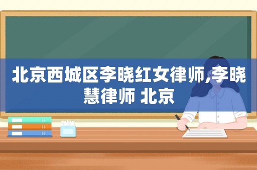 北京西城區李曉紅女律師,李曉慧律師 北京