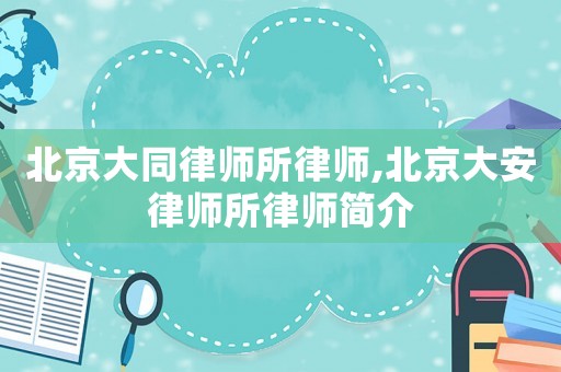 北京大同律師所律師,北京大安律師所律師簡介