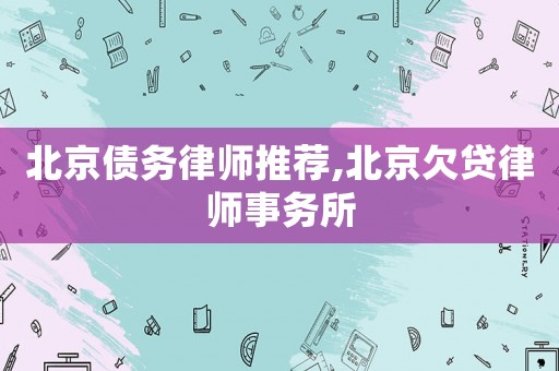 北京債務(wù)律師推薦,北京欠貸律師事務(wù)所