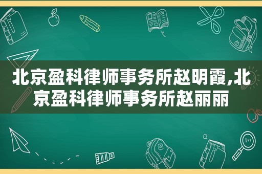 北京盈科律師事務所趙明霞,北京盈科律師事務所趙麗麗