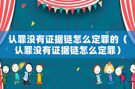 認(rèn)罪沒有證據(jù)鏈怎么定罪的（認(rèn)罪沒有證據(jù)鏈怎么定罪）