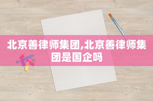 北京善律師集團,北京善律師集團是國企嗎