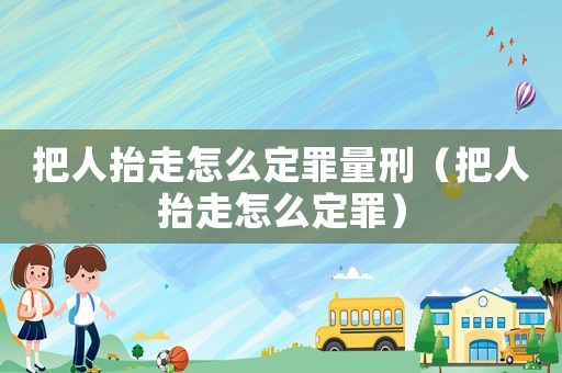 把人抬走怎么定罪量刑（把人抬走怎么定罪）