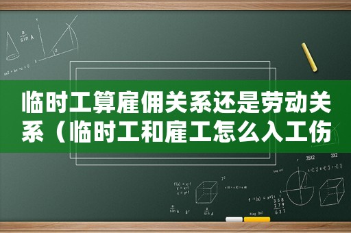 臨時(shí)工算雇傭關(guān)系還是勞動(dòng)關(guān)系（臨時(shí)工和雇工怎么入工傷）