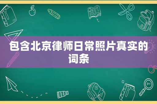 包含北京律師日常照片真實的詞條