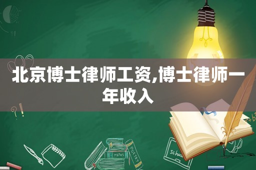 北京博士律師工資,博士律師一年收入