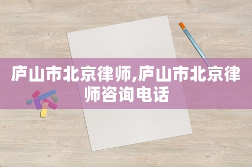 廬山市北京律師,廬山市北京律師咨詢電話