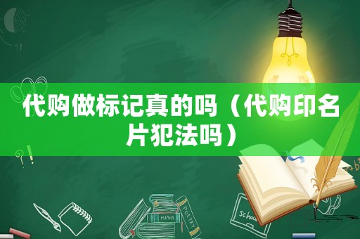 代購做標記真的嗎（代購印名片犯法嗎）