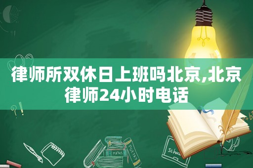 律師所雙休日上班嗎北京,北京律師24小時電話