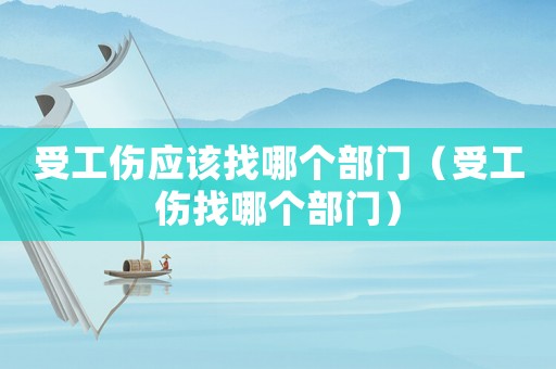 受工傷應該找哪個部門（受工傷找哪個部門）