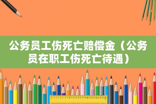 公務員工傷死亡賠償金（公務員在職工傷死亡待遇）