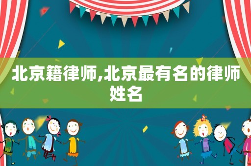 北京籍律師,北京最有名的律師姓名