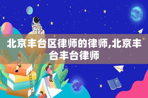 北京豐臺(tái)區(qū)律師的律師,北京豐臺(tái)豐臺(tái)律師