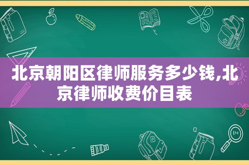 北京朝陽區律師服務多少錢,北京律師收費價目表