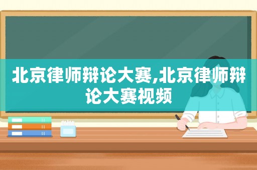 北京律師辯論大賽,北京律師辯論大賽視頻