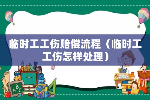臨時(shí)工工傷賠償流程（臨時(shí)工工傷怎樣處理）