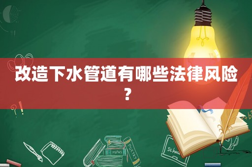 改造下水管道有哪些法律風險？