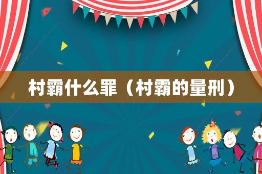 村霸什么罪（村霸的量刑）