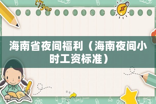 海南省夜間福利（海南夜間小時工資標(biāo)準(zhǔn)）