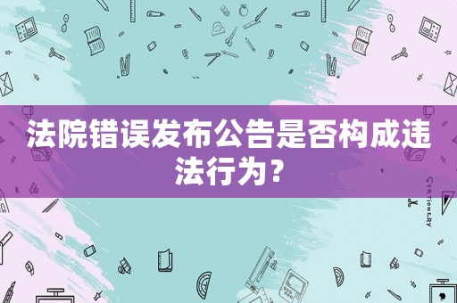 法院錯誤發布公告是否構成違法行為？