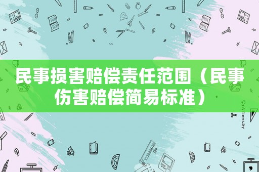 民事?lián)p害賠償責(zé)任范圍（民事傷害賠償簡(jiǎn)易標(biāo)準(zhǔn)）