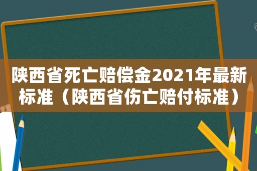 陜西省死亡賠償金2021年最新標準（陜西省傷亡賠付標準）