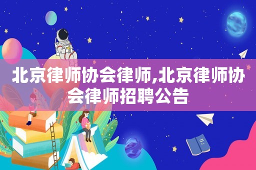 北京律師協會律師,北京律師協會律師招聘公告