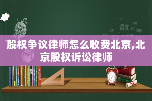 股權爭議律師怎么收費北京,北京股權訴訟律師