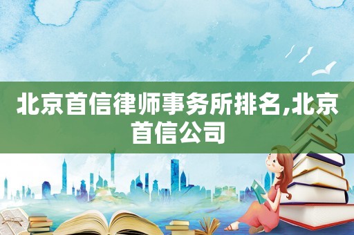 北京首信律師事務所排名,北京首信公司