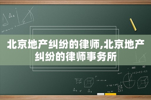 北京地產糾紛的律師,北京地產糾紛的律師事務所