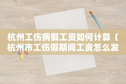 杭州工傷病假工資如何計算（杭州市工傷假期間工資怎么發放）