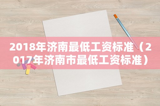 2018年濟(jì)南最低工資標(biāo)準(zhǔn)（2017年濟(jì)南市最低工資標(biāo)準(zhǔn)）
