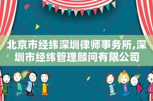 北京市經緯深圳律師事務所,深圳市經緯管理顧問有限公司