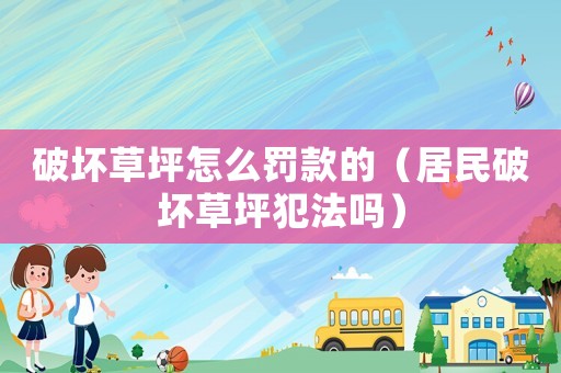 破壞草坪怎么罰款的（居民破壞草坪犯法嗎）